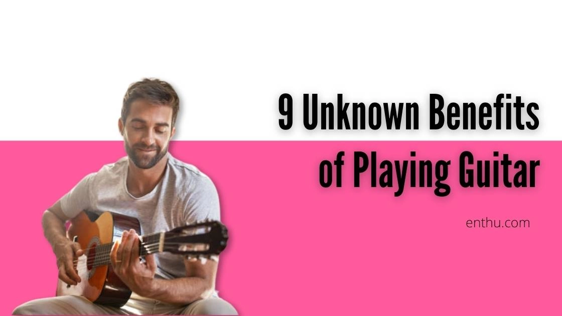 9 Unknown Benefits of Playing Guitar