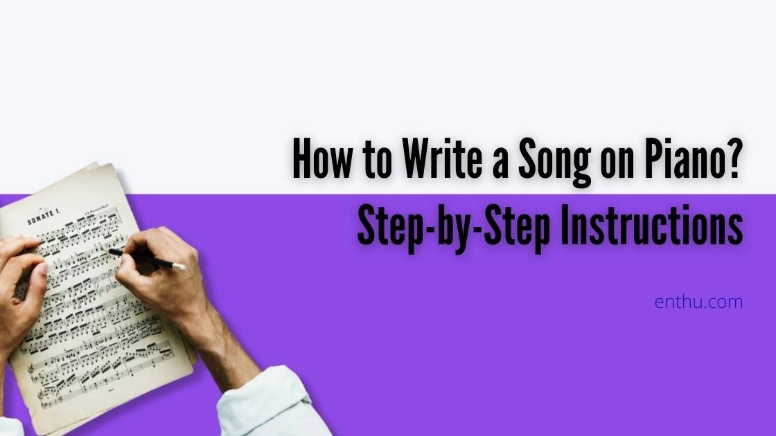 How to Write a Song on Piano? Step-by-Step Instruction