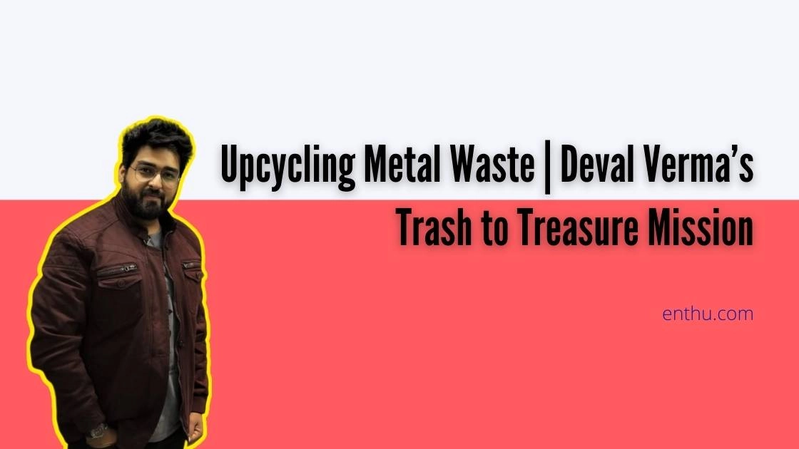 Upcycling Metal Waste | Deval Verma’s Trash to Treasure Mission