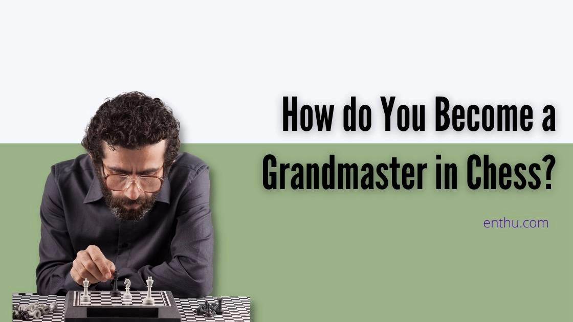 Chess Grandmaster: How Do You Become One?