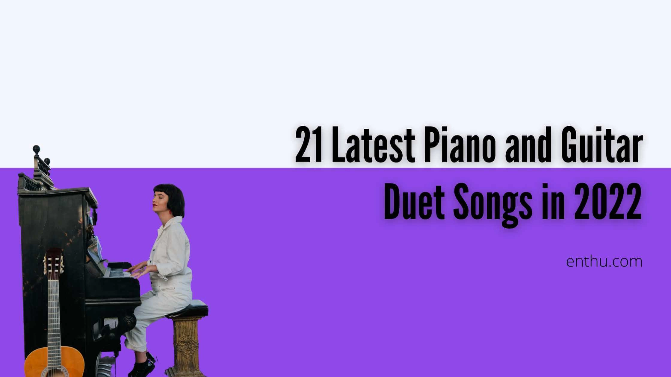  21 Latest Piano and Guitar Duet Songs in 2022 