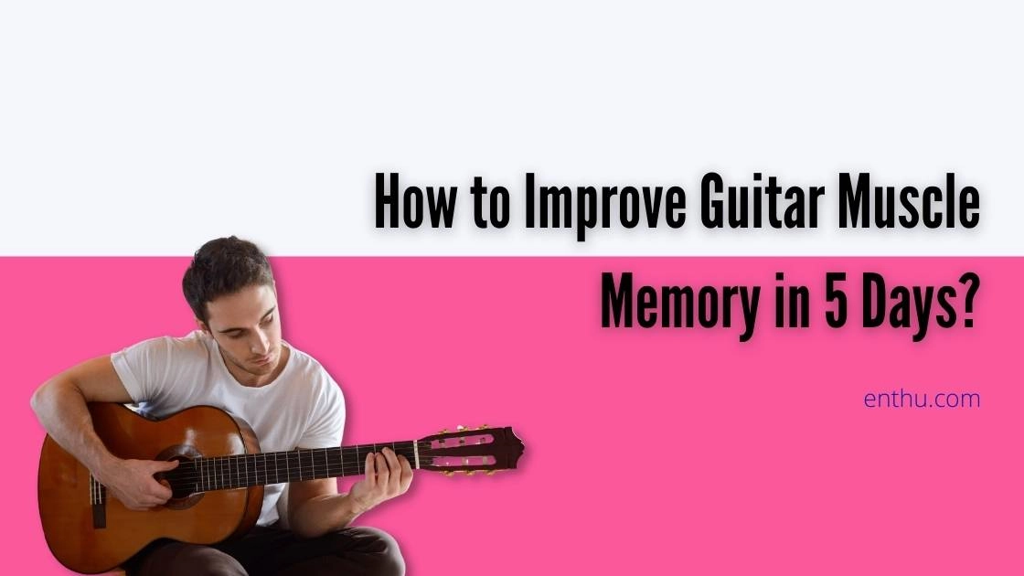 How to Improve Guitar Muscle Memory in 5 Days