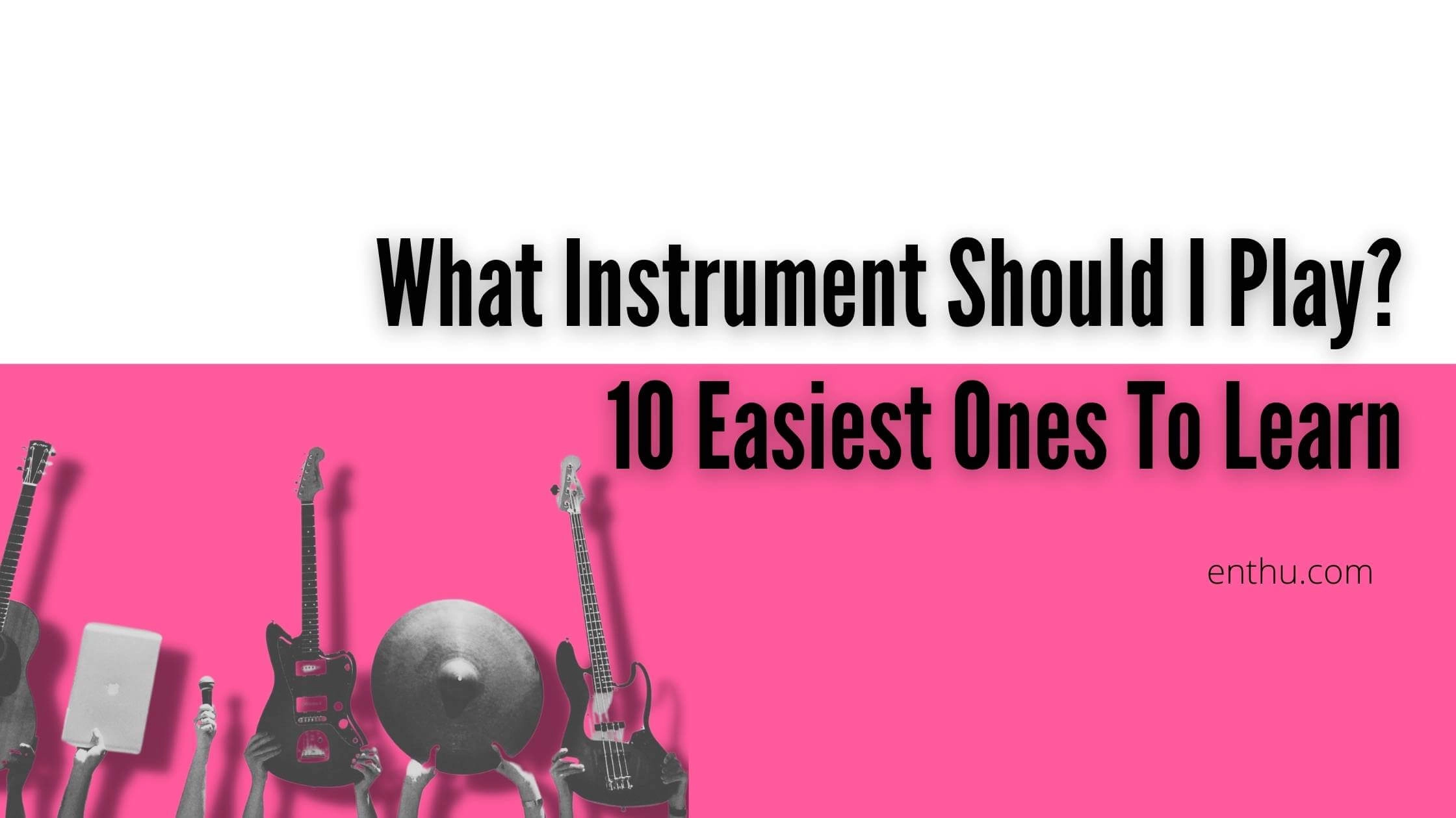 What Instrument Should I Play?: 10 Easiest Ones To Learn