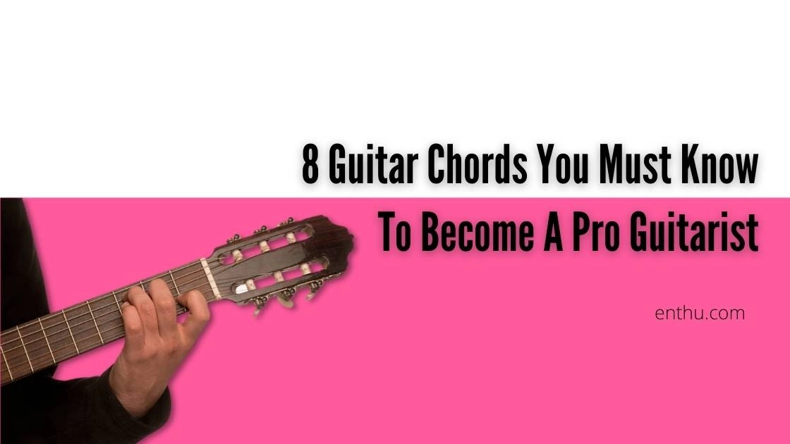 8 Guitar Chords You Must Know To Become A Pro Guitarist