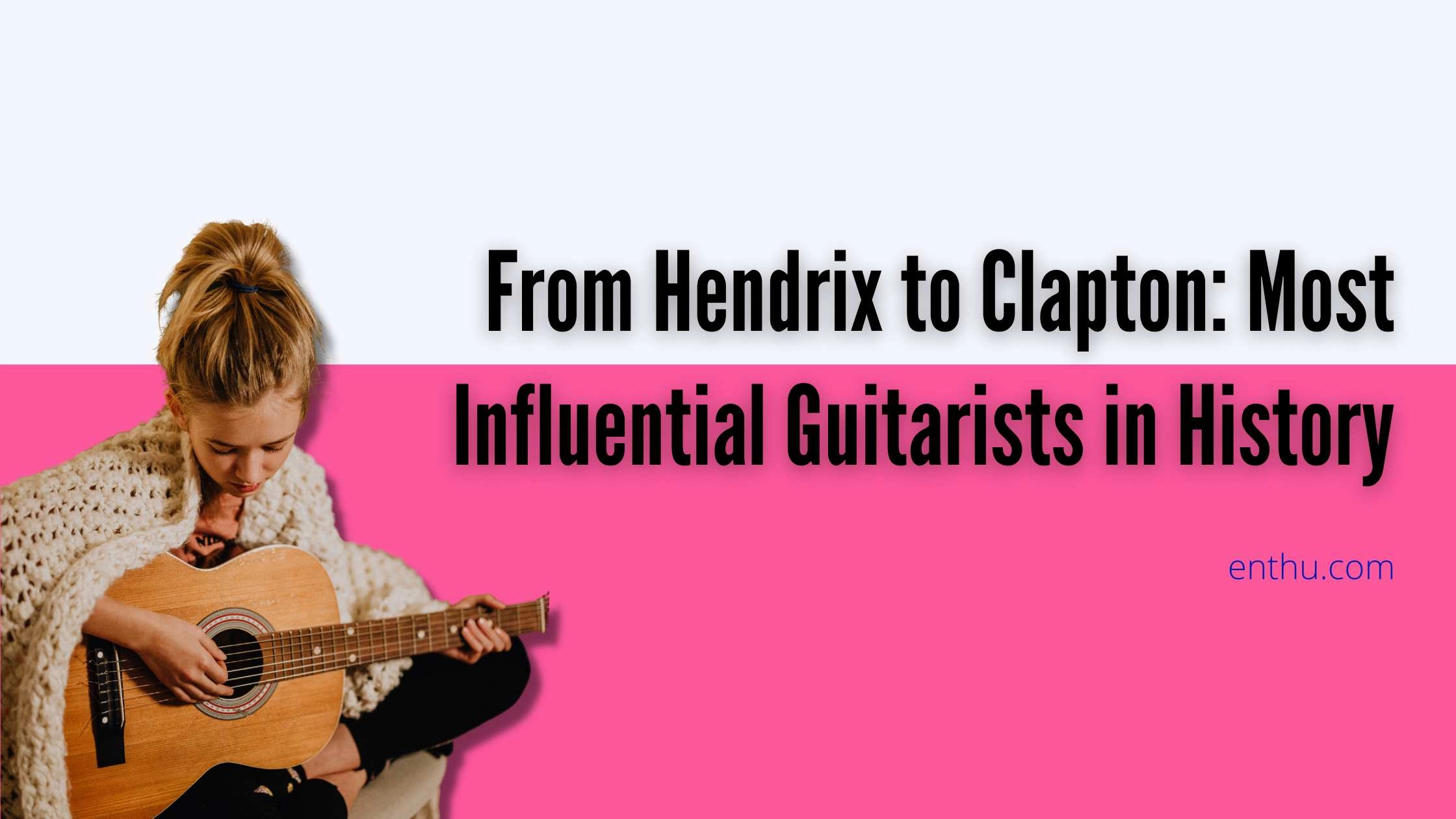 From Hendrix to Clapton: Most Influential Guitarists in History 