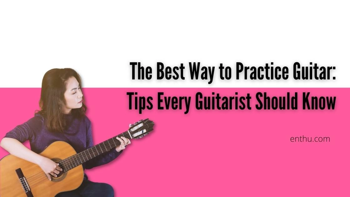 The Best Way to Practice Guitar: Tips Every Guitarist Should Know