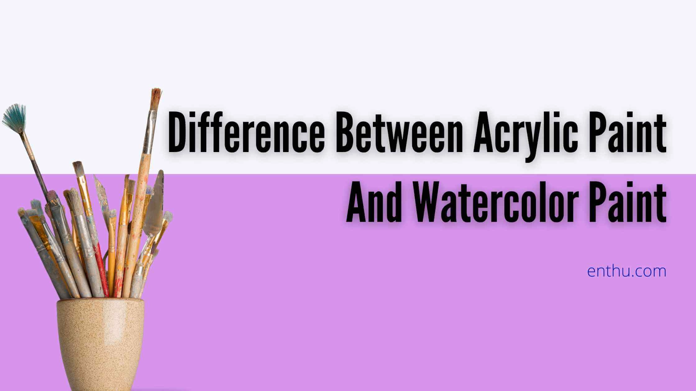 Difference Between Acrylic Paint And Watercolor Paint