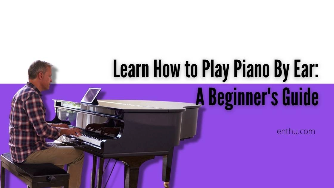 Learn How to Play Piano By Ear: A Beginner's Guide