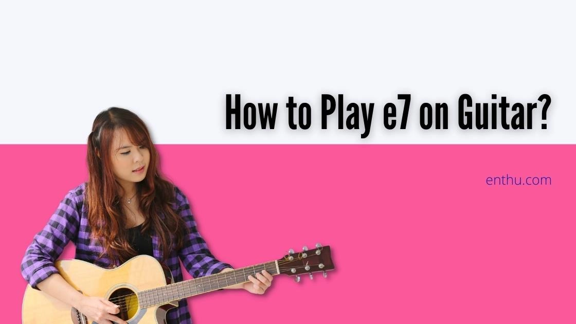 How to Play the E7 Chord on Guitar (With Variations & Songs)