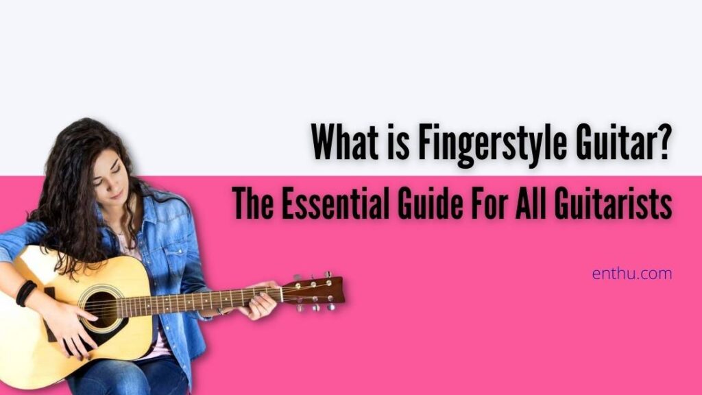 What Is Fingerstyle Guitar The Essential Guide For All Guitarists