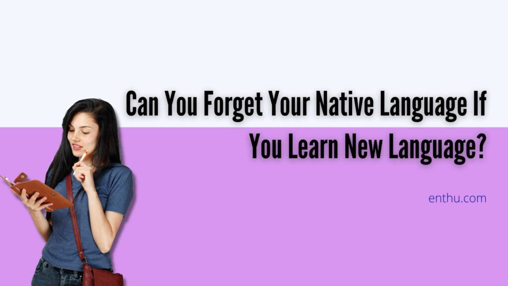 can-you-forget-your-native-language-if-you-learn-new-language